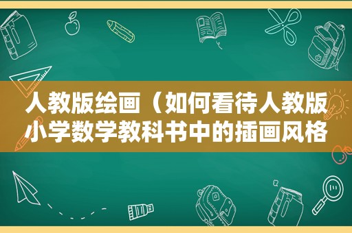 人教版绘画（如何看待人教版小学数学教科书中的插画风格?）