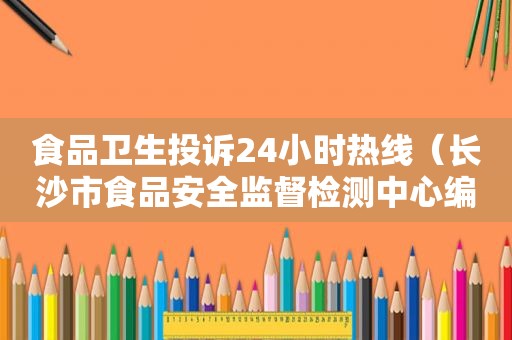 食品卫生投诉24小时热线（长沙市食品安全监督检测中心编外待遇）