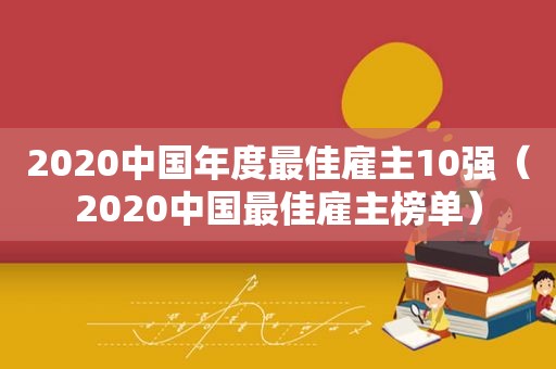 2020中国年度最佳雇主10强（2020中国最佳雇主榜单）