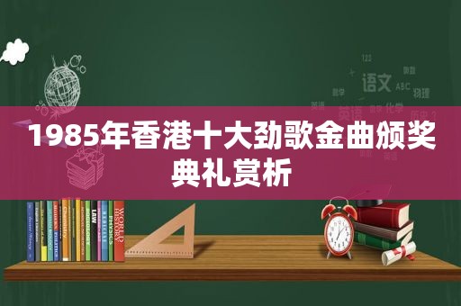 1985年香港十大劲歌金曲颁奖典礼赏析