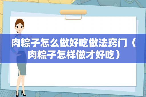 肉粽子怎么做好吃做法窍门（肉粽子怎样做才好吃）