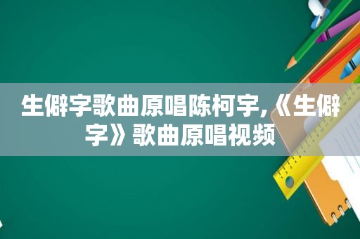 生僻字歌曲原唱陈柯宇,《生僻字》歌曲原唱视频