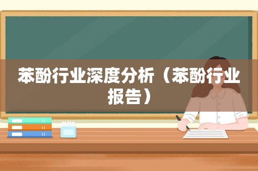 苯酚行业深度分析（苯酚行业报告）