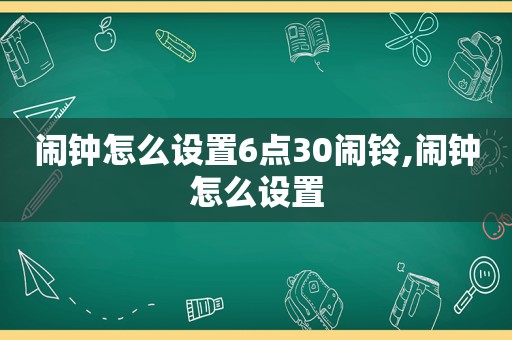 闹钟怎么设置6点30闹铃,闹钟怎么设置