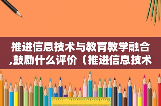 推进信息技术与教育教学融合,鼓励什么评价（推进信息技术与教育教学融合,倡导）