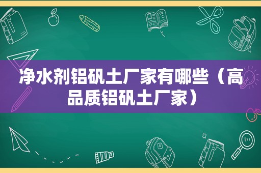 净水剂铝矾土厂家有哪些（高品质铝矾土厂家）