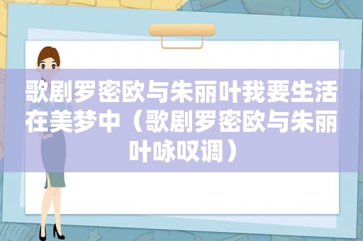 歌剧罗密欧与朱丽叶我要生活在美梦中（歌剧罗密欧与朱丽叶咏叹调）