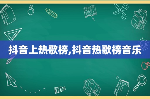 抖音上热歌榜,抖音热歌榜音乐