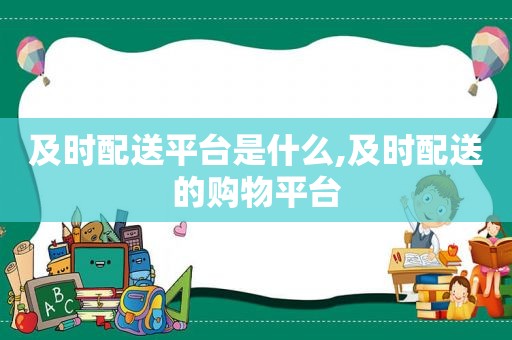 及时配送平台是什么,及时配送的购物平台