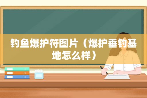 钓鱼爆护符图片（爆护垂钓基地怎么样）