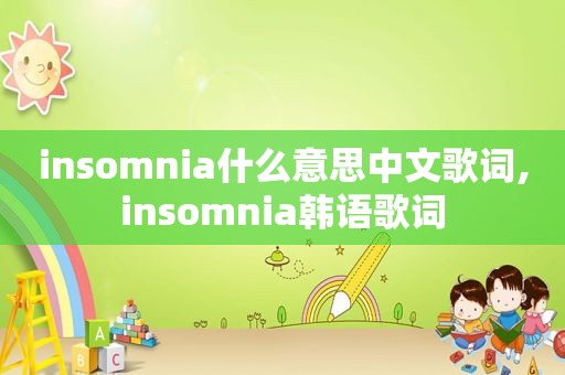 insomnia什么意思中文歌词,insomnia韩语歌词