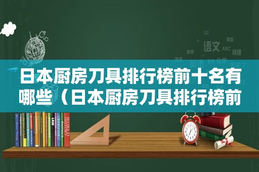 日本厨房刀具排行榜前十名有哪些（日本厨房刀具排行榜前十名图片）