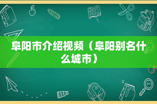 阜阳市介绍视频（阜阳别名什么城市）