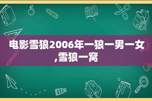 电影雪狼2006年一狼一男一女,雪狼一窝