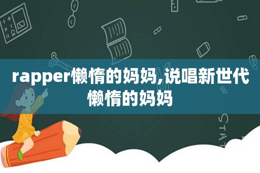 rapper懒惰的妈妈,说唱新世代懒惰的妈妈