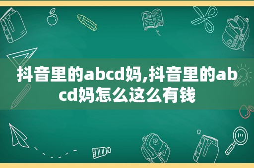 抖音里的abcd妈,抖音里的abcd妈怎么这么有钱