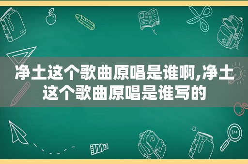 净土这个歌曲原唱是谁啊,净土这个歌曲原唱是谁写的