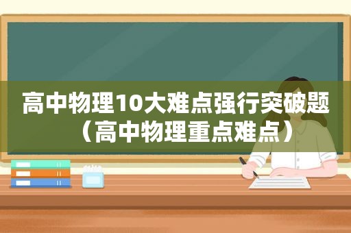 高中物理10大难点强行突破题（高中物理重点难点）