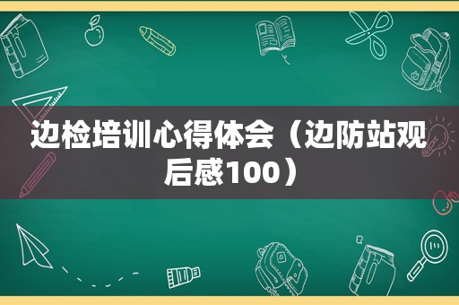 边检培训心得体会（边防站观后感100）