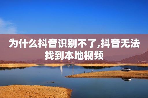 为什么抖音识别不了,抖音无法找到本地视频