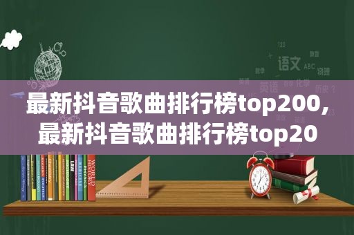 最新抖音歌曲排行榜top200,最新抖音歌曲排行榜top20