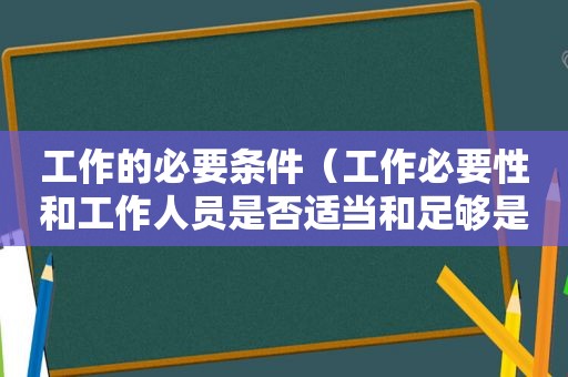 工作的必要条件（工作必要性和工作人员是否适当和足够是工作责任）