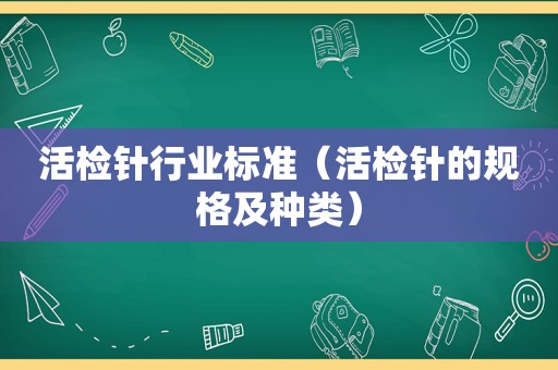 活检针行业标准（活检针的规格及种类）