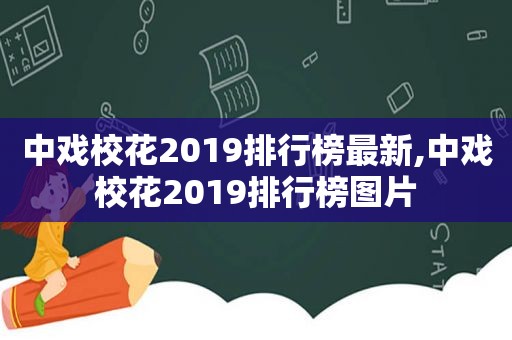 中戏校花2019排行榜最新,中戏校花2019排行榜图片