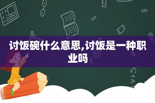 讨饭碗什么意思,讨饭是一种职业吗