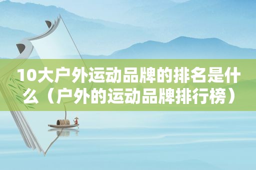 10大户外运动品牌的排名是什么（户外的运动品牌排行榜）