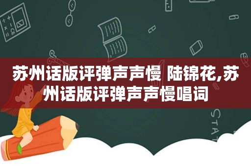 苏州话版评弹声声慢 陆锦花,苏州话版评弹声声慢唱词