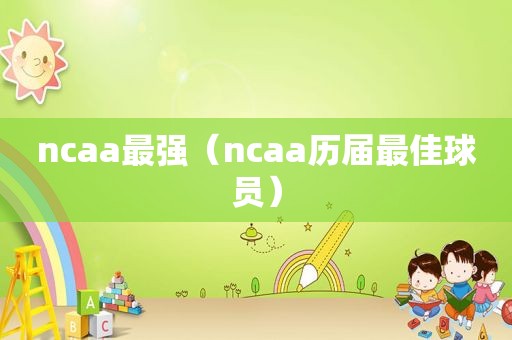 ncaa最强（ncaa历届最佳球员）