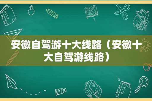 安徽自驾游十大线路（安徽十大自驾游线路）