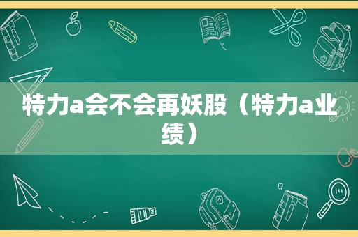 特力a会不会再妖股（特力a业绩）