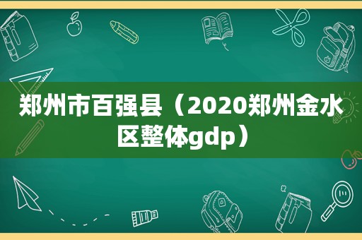 郑州市百强县（2020郑州金水区整体gdp）