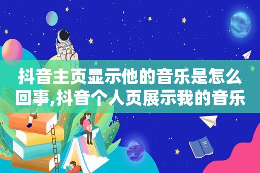 抖音主页显示他的音乐是怎么回事,抖音个人页展示我的音乐是什么意思