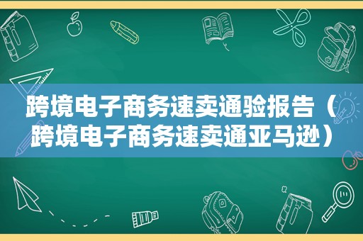 跨境电子商务速卖通验报告（跨境电子商务速卖通亚马逊）