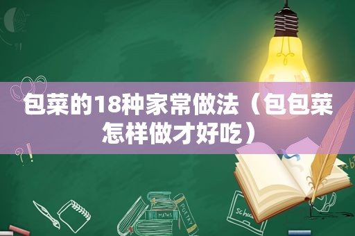 包菜的18种家常做法（包包菜怎样做才好吃）