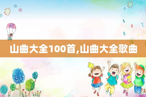 山曲大全100首,山曲大全歌曲