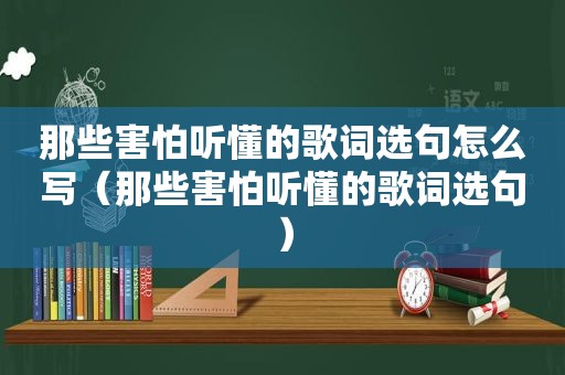 那些害怕听懂的歌词选句怎么写（那些害怕听懂的歌词选句）