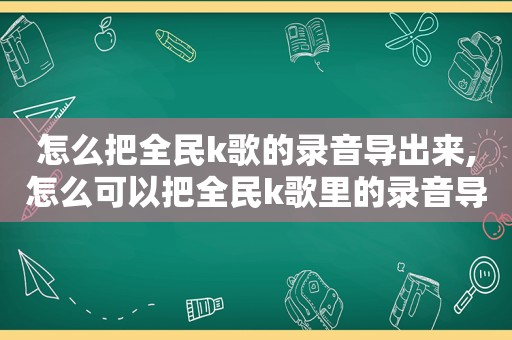 怎么把全民k歌的录音导出来,怎么可以把全民k歌里的录音导出