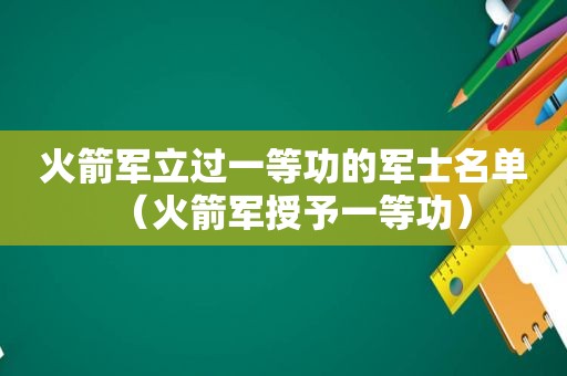 火箭军立过一等功的军士名单（火箭军授予一等功）