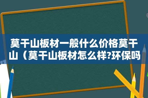 莫干山板材一般什么价格莫干山（莫干山板材怎么样?环保吗）