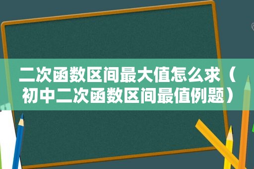 二次函数区间最大值怎么求（初中二次函数区间最值例题）