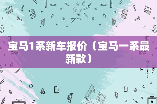 宝马1系新车报价（宝马一系最新款）