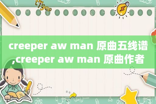 creeper aw man 原曲五线谱,creeper aw man 原曲作者是谁