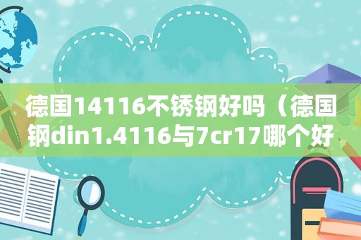 德国14116不锈钢好吗（德国钢din1.4116与7cr17哪个好）