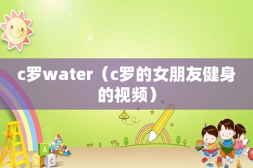 c罗water（c罗的女朋友健身的视频）