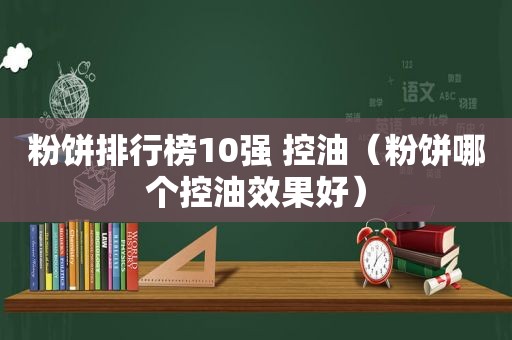 粉饼排行榜10强 控油（粉饼哪个控油效果好）