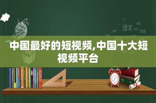 中国最好的短视频,中国十大短视频平台